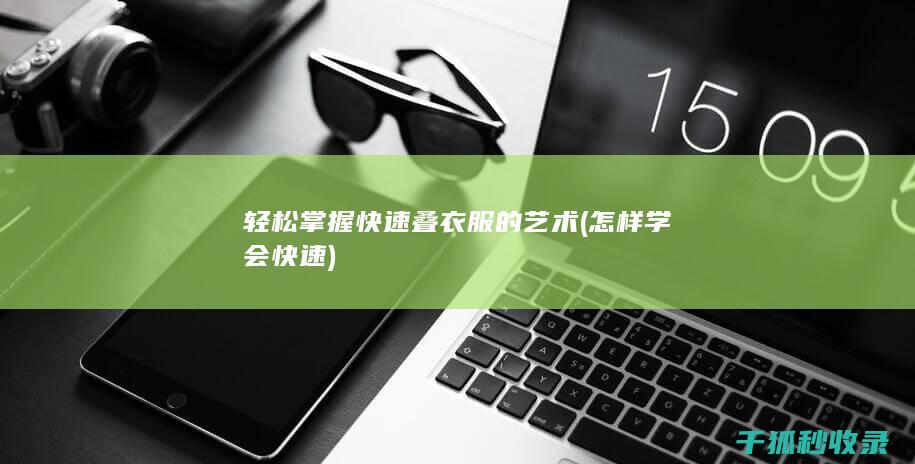 轻松掌握快速叠衣服的艺术 (怎样学会快速)
