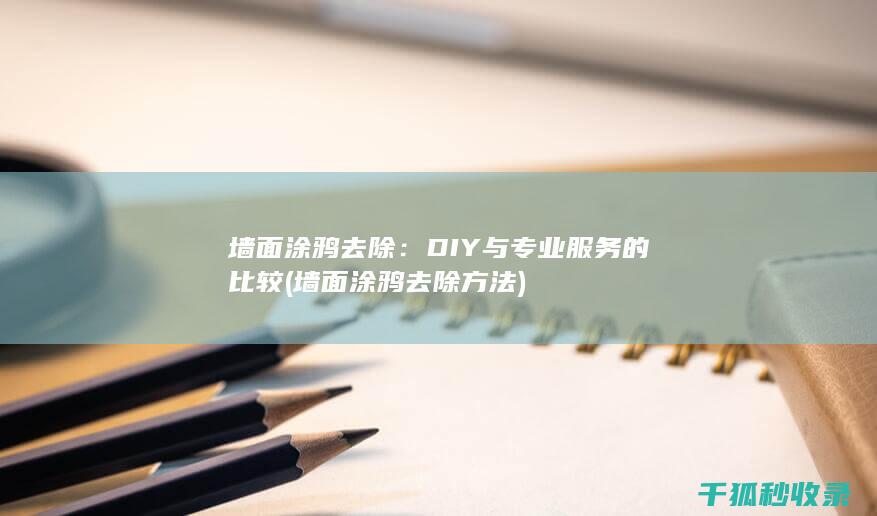 墙面涂鸦去除：DIY与专业服务的比较 (墙面涂鸦去除方法)