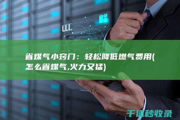 省煤气小窍门：轻松降低燃气费用 (怎么省煤气,火力又猛)
