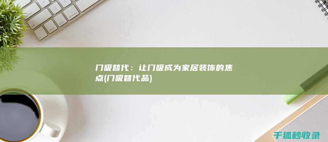 门吸替代：让门吸成为家居装饰的焦点 (门吸替代品)