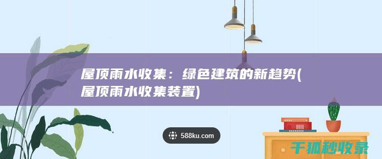 屋顶雨水收集：绿色建筑的新趋势 (屋顶雨水收集装置)