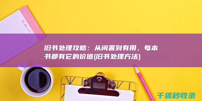 旧书处理攻略：从闲置到有用，每本书都有它的价值 (旧书处理方法)