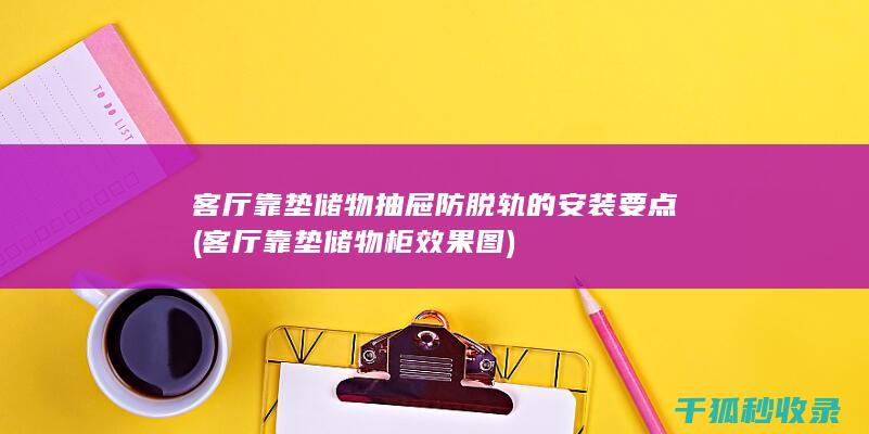 客厅靠垫储物抽屉防脱轨的安装要点 (客厅靠垫储物柜效果图)
