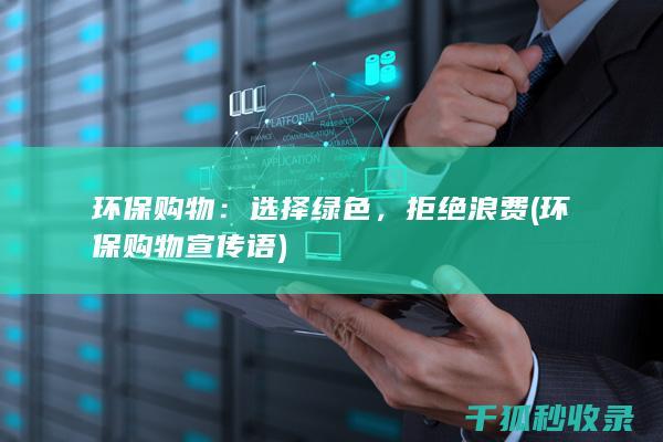 环保购物：选择绿色，拒绝浪费 (环保购物宣传语)