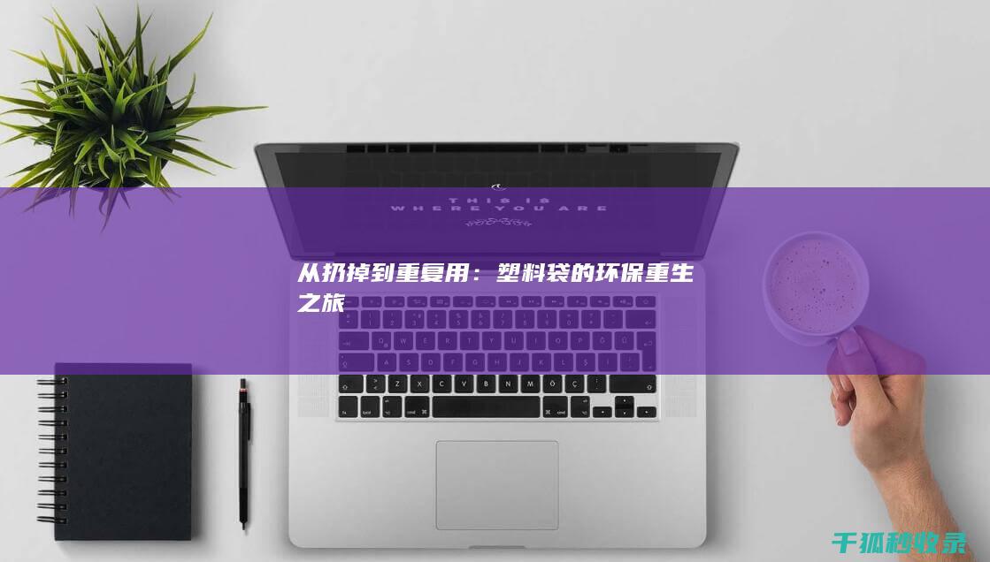 从扔掉到重复用：塑料袋的环保重生之旅