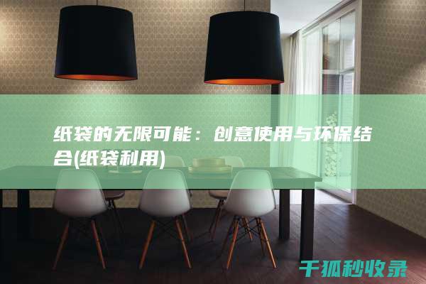 纸袋的无限可能：创意使用与环保结合 (纸袋利用)