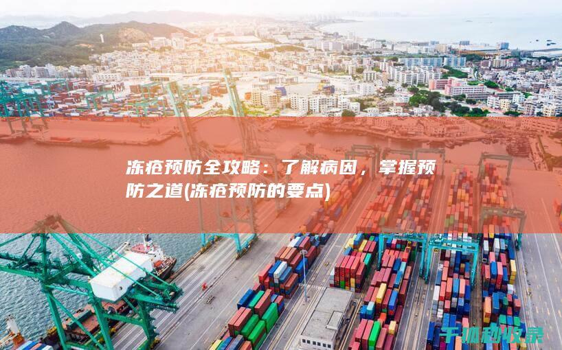 冻疮预防全攻略：了解病因，掌握预防之道 (冻疮预防的要点)