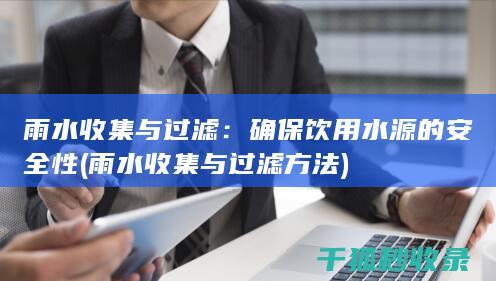 雨水收集与过滤：确保饮用水源的安全性 (雨水收集与过滤方法)