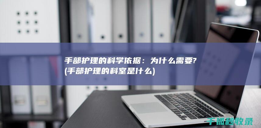 手部护理的科学依据：为什么需要? (手部护理的科室是什么)
