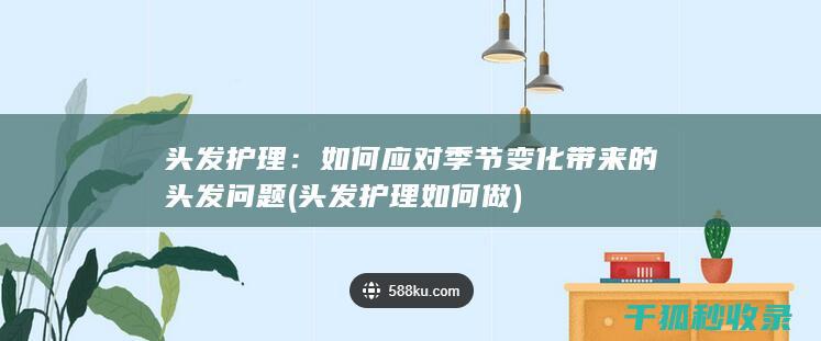 头发护理：如何应对季节变化带来的头发问题 (头发护理如何做)