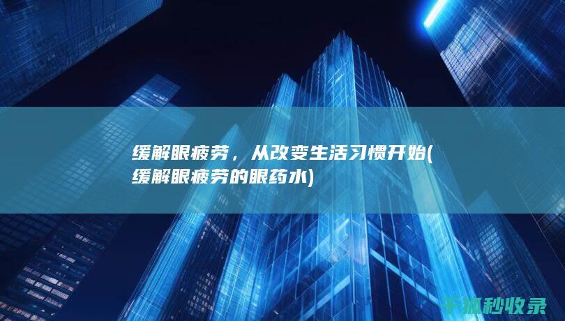 缓解眼疲劳，从改变生活习惯开始 (缓解眼疲劳的眼药水)