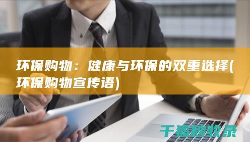环保购物：健康与环保的双重选择 (环保购物宣传语)