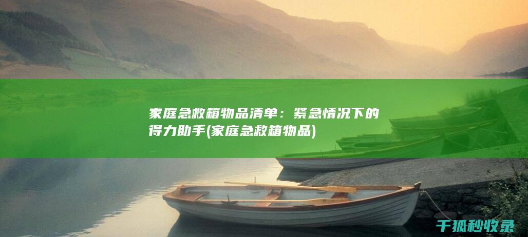 家庭急救箱物品清单：紧急情况下的得力助手 (家庭急救箱物品)