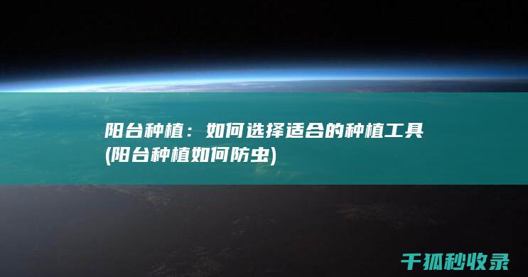 阳台种植：如何选择适合的种植工具 (阳台种植如何防虫)