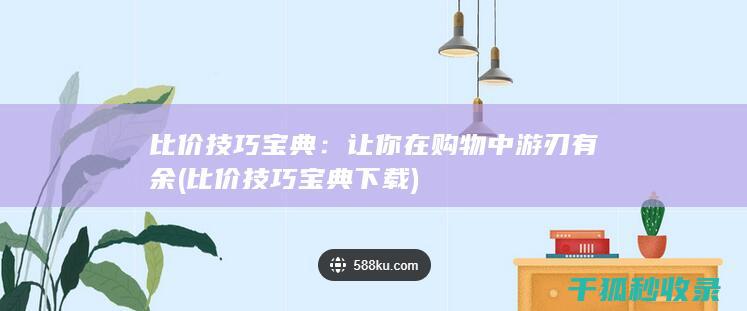 比价技巧宝典：让你在购物中游刃有余 (比价技巧宝典下载)