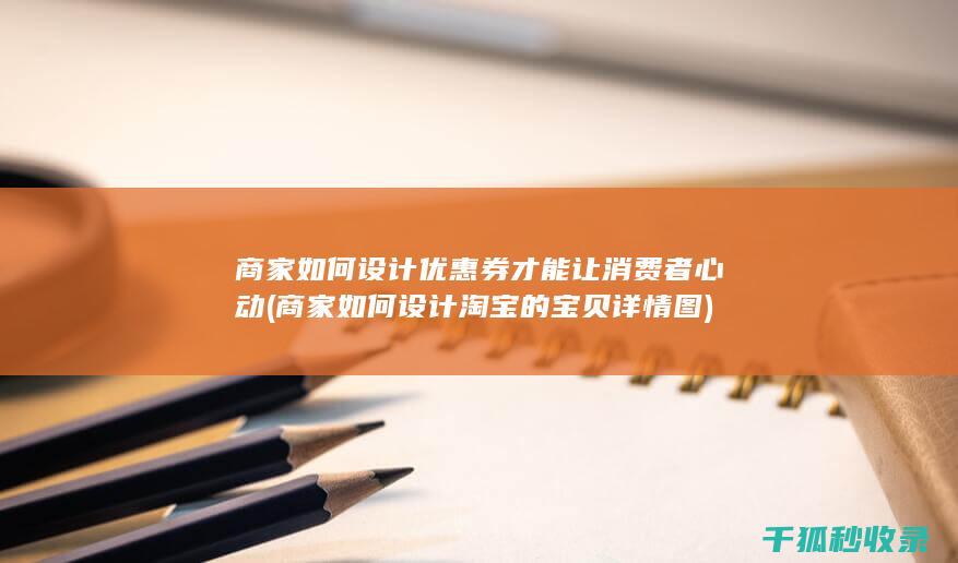 商家如何设计优惠券才能让消费者心动 (商家如何设计淘宝的宝贝详情图)