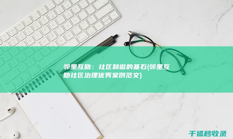 邻里互助：社区和谐的基石 (邻里互助社区治理优秀案例范文)