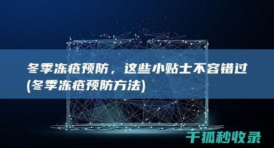 冬季冻疮预防，这些小贴士不容错过 (冬季冻疮预防方法)