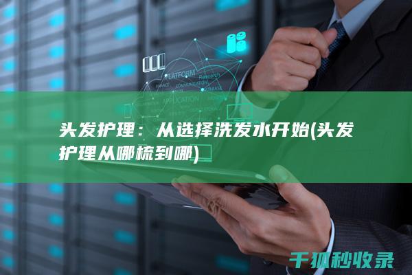 头发护理：从选择洗发水开始 (头发护理从哪梳到哪)