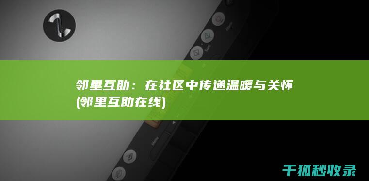 邻里互助：在社区中传递温暖与关怀 (邻里互助在线)